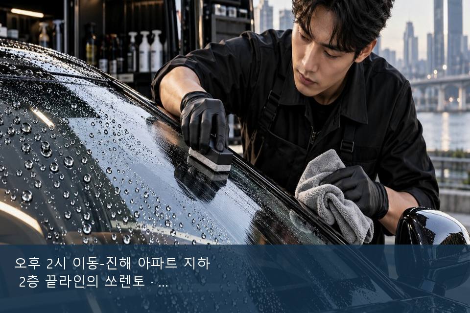 오후 2시 이동-진해 아파트 지하 2층 끝라인의 쏘렌토 · 비 갠 뒤의 작업